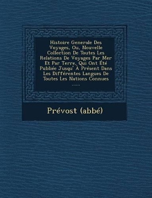 Histoire Generale Des Voyages, Ou, Nouvelle Collection de Toutes Les Relations de Voyages Par Mer Et Par Terre, Qui Ont Ete Publiee Jusqu' a Present Dans Les Differentes Langues de Toutes Les Nations Connues ...... book