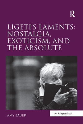 Ligeti's Laments: Nostalgia, Exoticism, and the Absolute book
