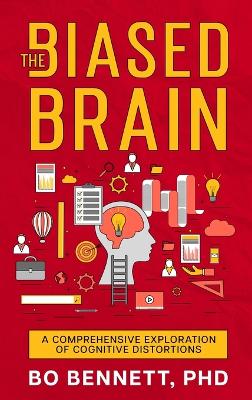 The Biased Brain: A Comprehensive Exploration of Cognitive Distortions: A Comprehensive Exploration of Cognitive Distortions by Bo Bennett