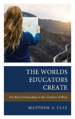 The Worlds Educators Create: The Role of Education in the Creation of Place book