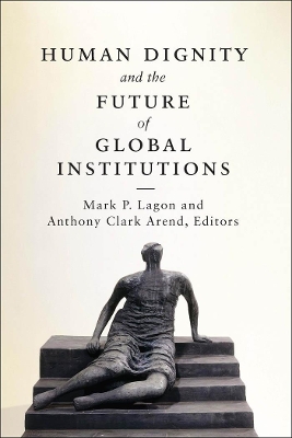 Human Dignity and the Future of Global Institutions by Mark P. Lagon