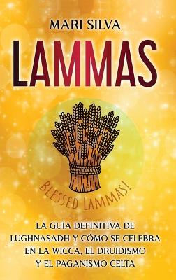 Lammas: La guía definitiva de Lughnasadh y cómo se celebra en la wicca, el druidismo y el paganismo celta book