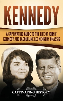 Kennedy: A Captivating Guide to the Life of John F. Kennedy and Jacqueline Lee Kennedy Onassis book