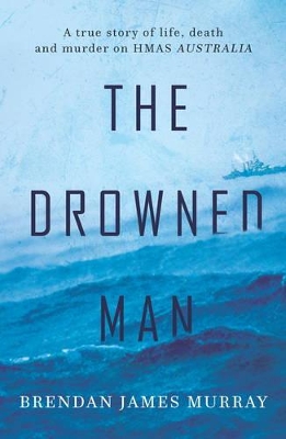 The Drowned Man: A True Story of Life, Death and Murder on HMAS Australia book