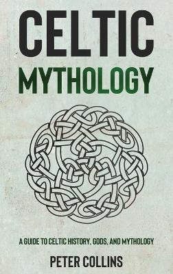 Celtic Mythology: A Guide to Celtic History, Gods, and Mythology book