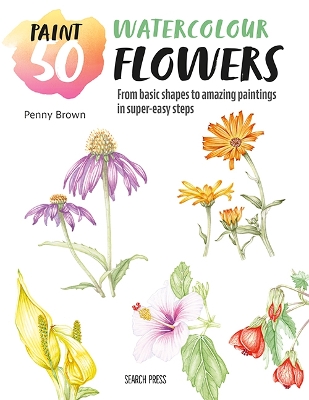 Paint 50: Watercolour Flowers: From Basic Shapes to Amazing Paintings in Super-Easy Steps book