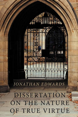 The Dissertation on the Nature of True Virtue by Jonathan Edwards