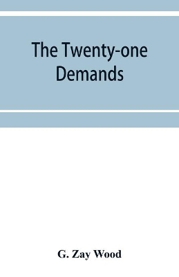 The twenty-one demands: Japan versus China by G Zay Wood