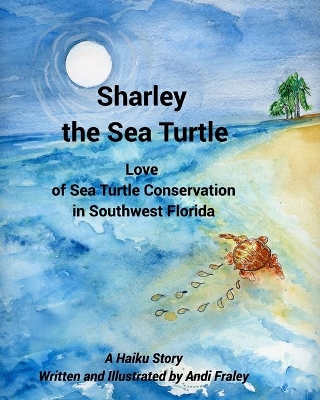 Sharley the Sea TurtleLove of Sea Turtle Conservation in Southwest Florida: A Haiku Story Written and Illustrated by Andi Fraley book