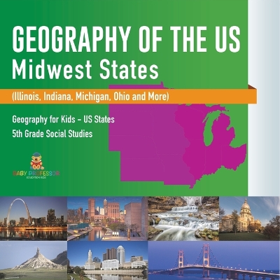 Geography of the US - Midwest States (Illinois, Indiana, Michigan, Ohio and More) Geography for Kids - US States 5th Grade Social Studies book