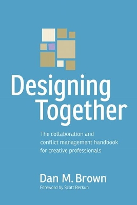 Designing Together: The collaboration and conflict management handbook for creative professionals by Dan Brown