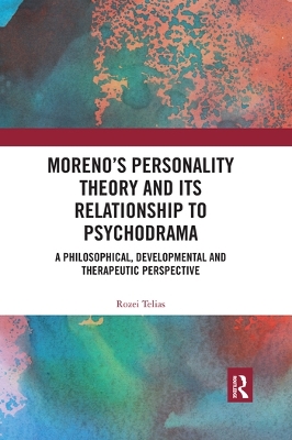 Moreno's Personality Theory and its Relationship to Psychodrama: A Philosophical, Developmental and Therapeutic Perspective book