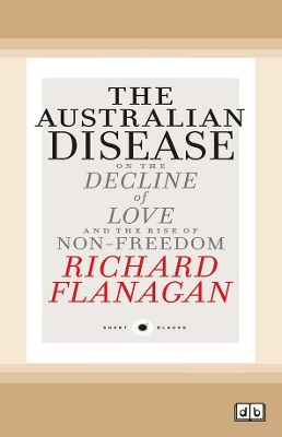 Short Black 1 The Australian Disease: On the Decline of Love and the Rise of Non-Freedom by Richard Flanagan