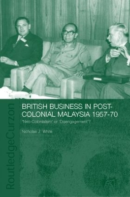 British Business in Post-Colonial Malaysia, 1957-70 by Nicholas J. White