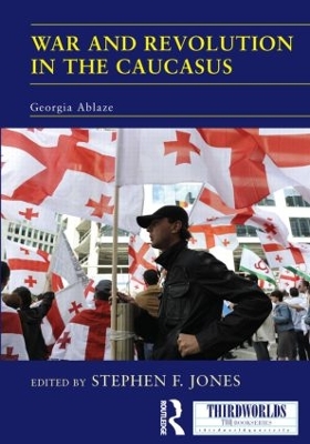 War and Revolution in the Caucasus: Georgia Ablaze by Stephen F. Jones