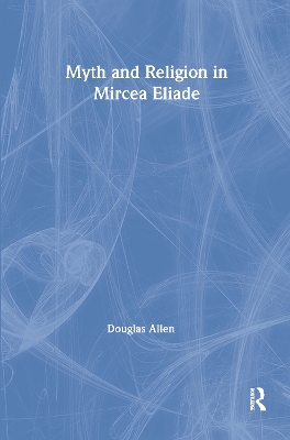 Myth and Religion in Mircea Eliade by Douglas Allen