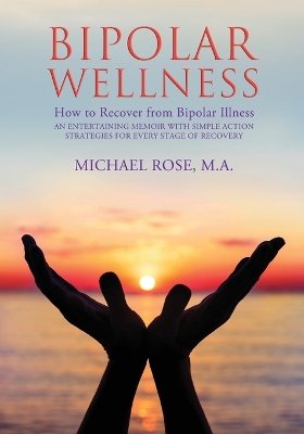 Bipolar Wellness: How to Recover from Bipolar Illness: An Entertaining Memoir with Simple Strategies for Every Stage of Recovery book