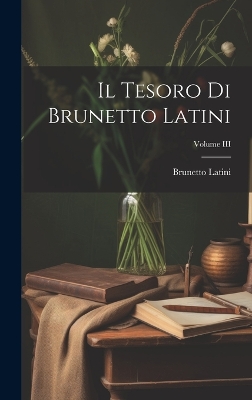 Il Tesoro di Brunetto Latini; Volume III by Brunetto Latini