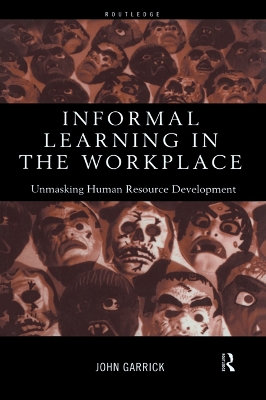 Informal Learning in the Workplace: Unmasking Human Resource Development by John Garrick