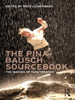 The Pina Bausch Sourcebook: The Making of Tanztheater by Royd Climenhaga