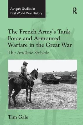 The French Army's Tank Force and Armoured Warfare in the Great War by Tim Gale