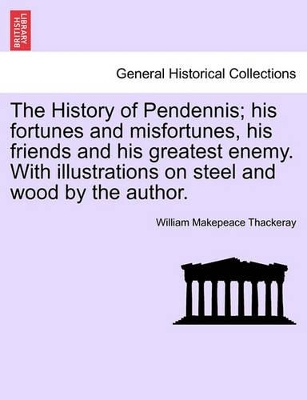 The History of Pendennis; His Fortunes and Misfortunes, His Friends and His Greatest Enemy. with Illustrations on Steel and Wood by the Author. book