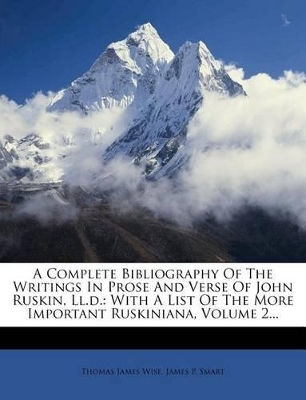 A Complete Bibliography of the Writings in Prose and Verse of John Ruskin, LL.D.: With a List of the More Important Ruskiniana, Volume 2... book