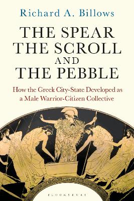 The Spear, the Scroll, and the Pebble: How the Greek City-State Developed as a Male Warrior-Citizen Collective book