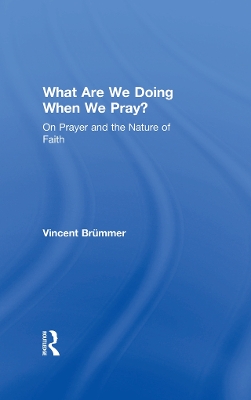 What Are We Doing When We Pray?: On Prayer and the Nature of Faith by Vincent Brümmer
