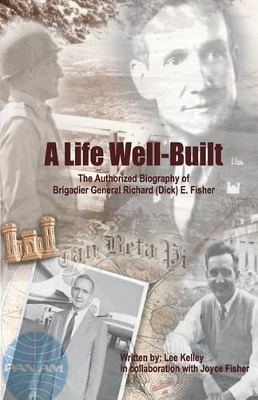 A Life Well Built: The Authorized Biography of Brigadier General Richard (Dick) E. Fisher by Kell Lee Kelley with Joyce Perry Fisher