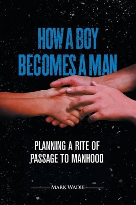 How a Boy Becomes a Man: Planning a Rite of Passage to Manhood book
