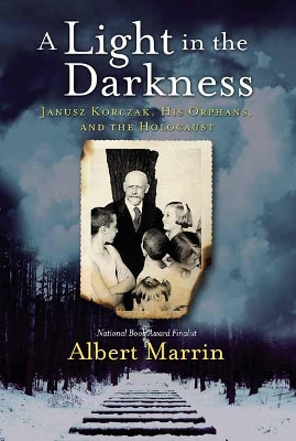 A Light in the Darkness: Janusz Korczak, His Orphans, and the Holocaust by Albert Marrin