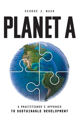 Planet A: A Practitioner's Approach to Sustainable Development by George J Nasr