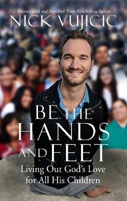 Be the Hands and Feet: Living Out God's Love for All His Children by Nick Vujicic