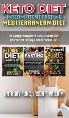 Keto Diet + Intermittent Fasting + Mediterranean Diet: 3 Books in 1: The Complete Beginner's Bundle to Keto Diet, Intermittent Fasting & Mediterranean Diet book