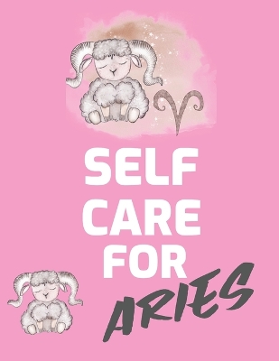 Self Care For Aries: For Adults For Autism Moms For Nurses Moms Teachers Teens Women With Prompts Day and Night Self Love Gift by Patricia Larson