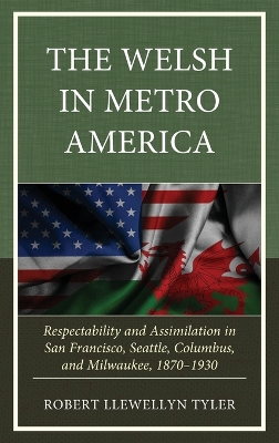 The Welsh in Metro America: Respectability and Assimilation in San Francisco, Seattle, Columbus, and Milwaukee, 1870–1930 book