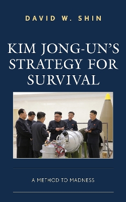 Kim Jong-un's Strategy for Survival: A Method to Madness by David W. Shin