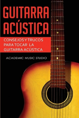 Guitarra acústica: Consejos y trucos para tocar la guitarra acústica by Academic Music Studio