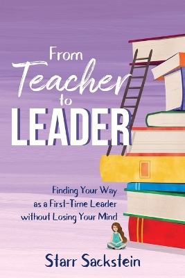 From Teacher to Leader: Finding Your Way as a First-Time Leader-without Losing Your Mind book