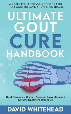 Ultimate Gout Cure Handbook: Gout Diagnosis, History, Science, Prevention and Natural Treatment Remedies book
