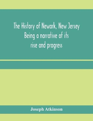 The history of Newark, New Jersey, being a narrative of its rise and progress, from the settlement in May, 1666, by emigrants from Connecticut to the present time, including a sketch of the press of Newark, from 1791 to 1878 book