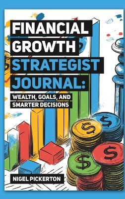 Financial Growth Strategist Journal: Wealth, Goals, and Smarter Decisions book