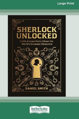 Sherlock Unlocked: Little Known Fact about the World's Greatest Detective (16pt Large Print Edition) by Daniel Smith