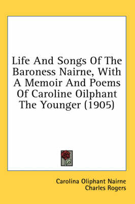 Life And Songs Of The Baroness Nairne, With A Memoir And Poems Of Caroline Oilphant The Younger (1905) by Charles Rogers