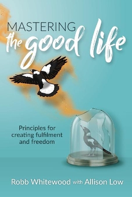 Mastering the Good Life: Principles for Creating Fulfilment and Freedom by Allison Grace Low