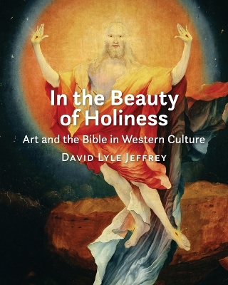 In the Beauty of Holiness: Art and the Bible in Western Culture by David Lyle Jeffrey