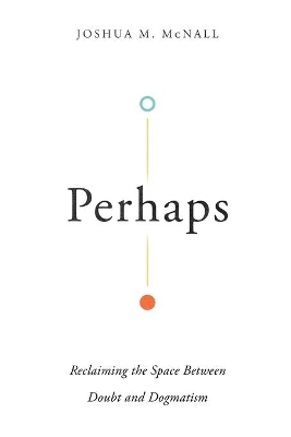 Perhaps – Reclaiming the Space Between Doubt and Dogmatism book