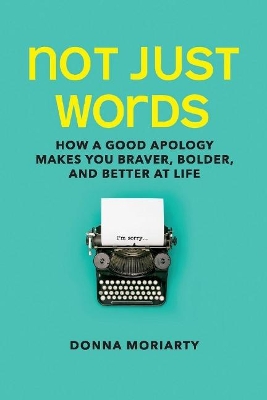 Not Just Words: How a Good Apology Makes You Braver, Bolder, And Better At Life book