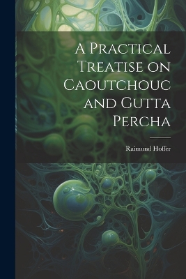 A Practical Treatise on Caoutchouc and Gutta Percha book